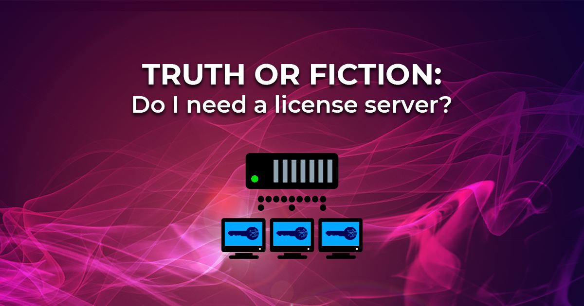 Truth or Fiction: Do I need a license server